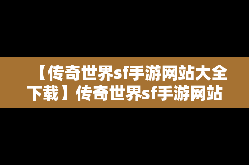 【传奇世界sf手游网站大全下载】传奇世界sf手游网站大全下载最新