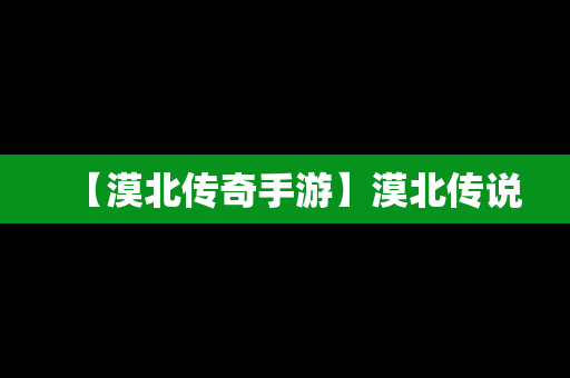 【漠北传奇手游】漠北传说