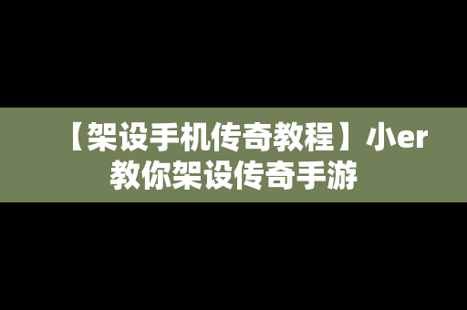 【架设手机传奇教程】小er教你架设传奇手游