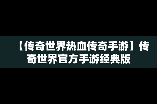 【传奇世界热血传奇手游】传奇世界官方手游经典版