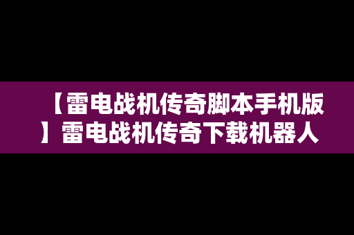 【雷电战机传奇脚本手机版】雷电战机传奇下载机器人