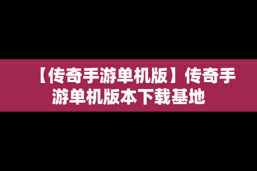 【传奇手游单机版】传奇手游单机版本下载基地