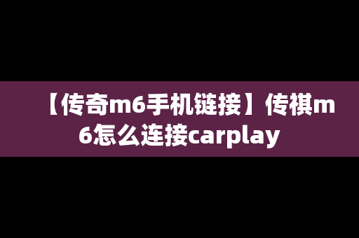 【传奇m6手机链接】传祺m6怎么连接carplay