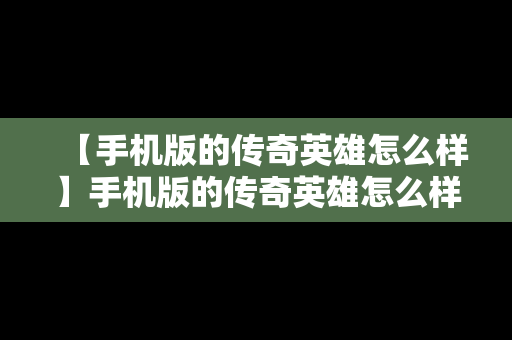 【手机版的传奇英雄怎么样】手机版的传奇英雄怎么样下载