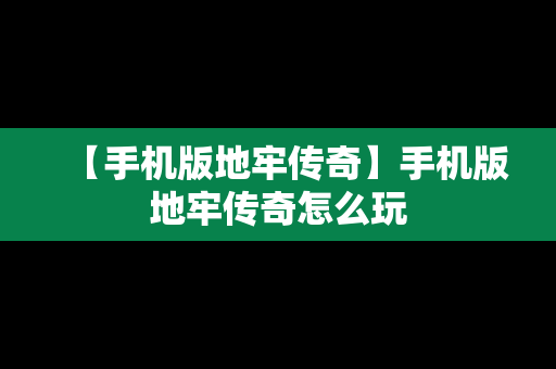 【手机版地牢传奇】手机版地牢传奇怎么玩