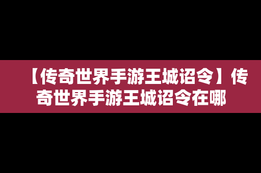 【传奇世界手游王城诏令】传奇世界手游王城诏令在哪