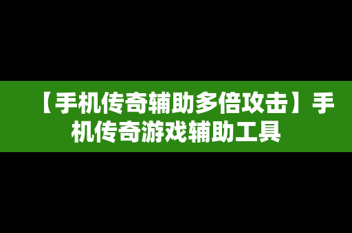 【手机传奇辅助多倍攻击】手机传奇游戏辅助工具