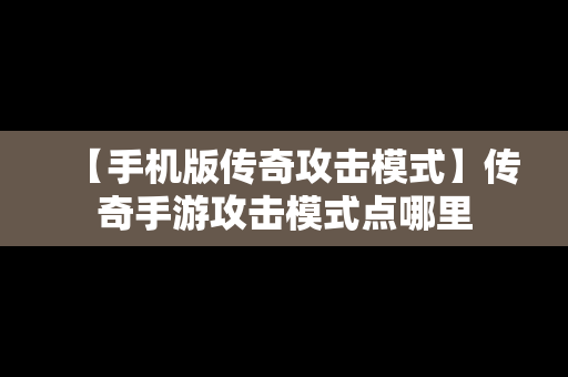 【手机版传奇攻击模式】传奇手游攻击模式点哪里