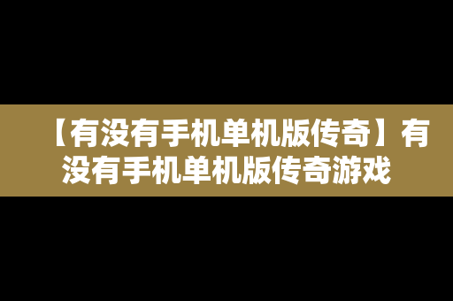 【有没有手机单机版传奇】有没有手机单机版传奇游戏