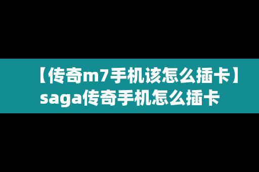 【传奇m7手机该怎么插卡】saga传奇手机怎么插卡