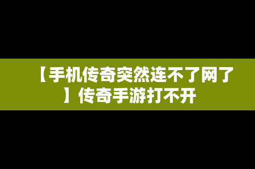 【手机传奇突然连不了网了】传奇手游打不开