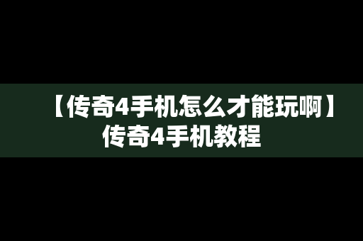 【传奇4手机怎么才能玩啊】传奇4手机教程