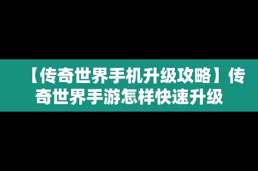 【传奇世界手机升级攻略】传奇世界手游怎样快速升级