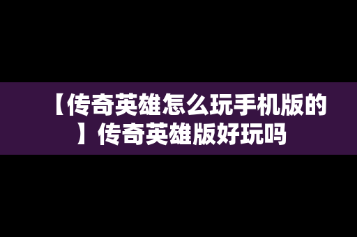 【传奇英雄怎么玩手机版的】传奇英雄版好玩吗