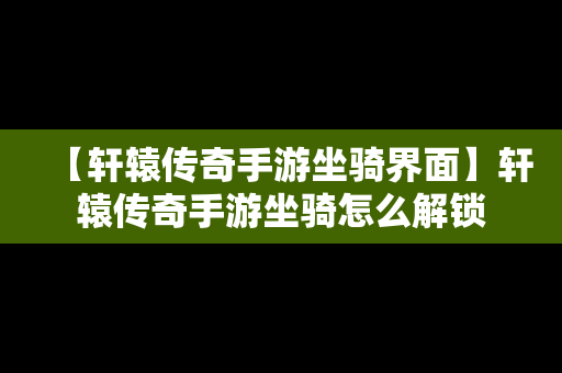 【轩辕传奇手游坐骑界面】轩辕传奇手游坐骑怎么解锁