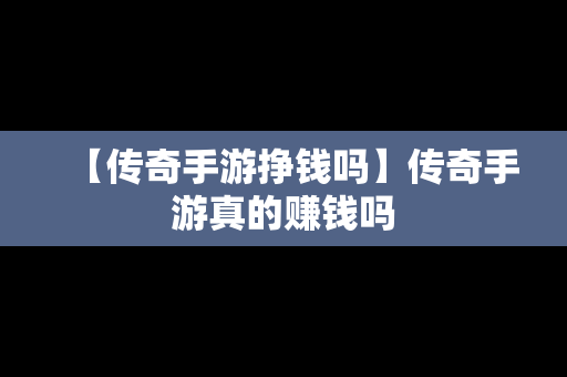 【传奇手游挣钱吗】传奇手游真的赚钱吗