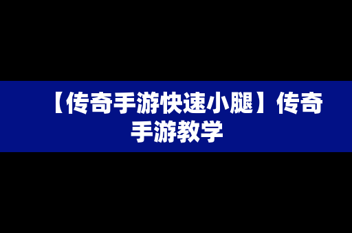 【传奇手游快速小腿】传奇手游教学