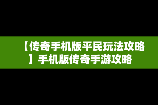 【传奇手机版平民玩法攻略】手机版传奇手游攻略