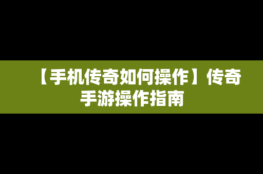 【手机传奇如何操作】传奇手游操作指南