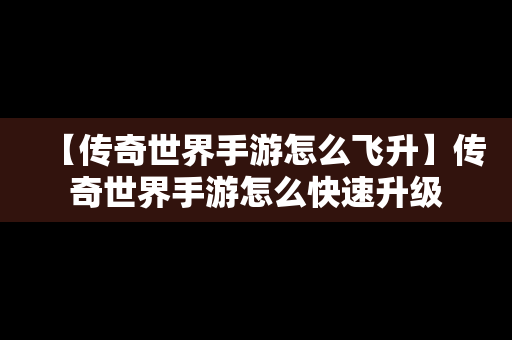 【传奇世界手游怎么飞升】传奇世界手游怎么快速升级