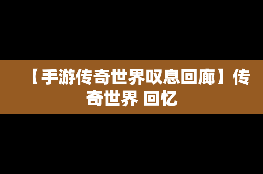 【手游传奇世界叹息回廊】传奇世界 回忆