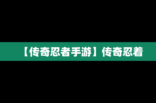 【传奇忍者手游】传奇忍着