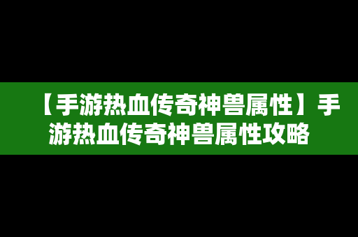 【手游热血传奇神兽属性】手游热血传奇神兽属性攻略