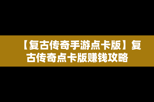 【复古传奇手游点卡版】复古传奇点卡版赚钱攻略