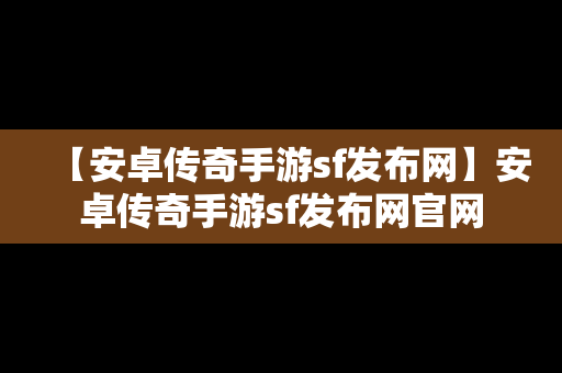 【安卓传奇手游sf发布网】安卓传奇手游sf发布网官网