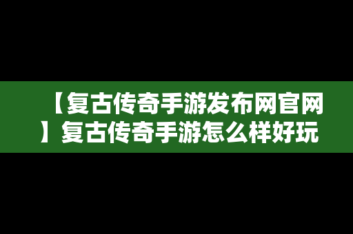 【复古传奇手游发布网官网】复古传奇手游怎么样好玩吗?