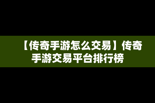 【传奇手游怎么交易】传奇手游交易平台排行榜