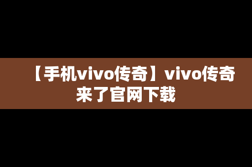 【手机vivo传奇】vivo传奇来了官网下载