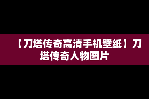 【刀塔传奇高清手机壁纸】刀塔传奇人物图片