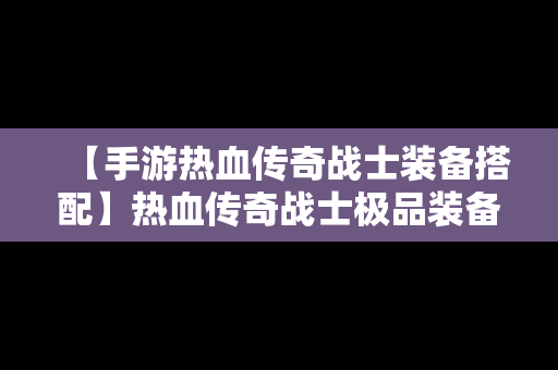 【手游热血传奇战士装备搭配】热血传奇战士极品装备