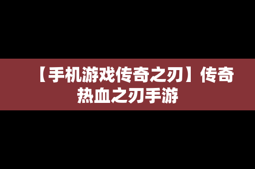 【手机游戏传奇之刃】传奇热血之刃手游