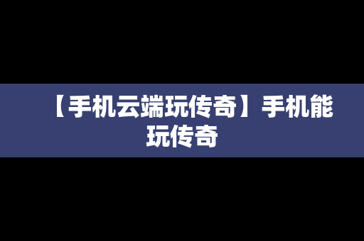 【手机云端玩传奇】手机能玩传奇