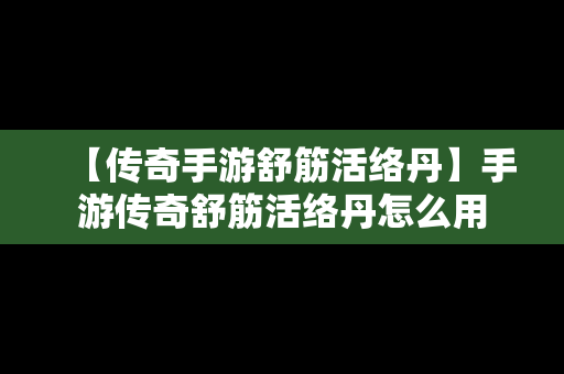 【传奇手游舒筋活络丹】手游传奇舒筋活络丹怎么用