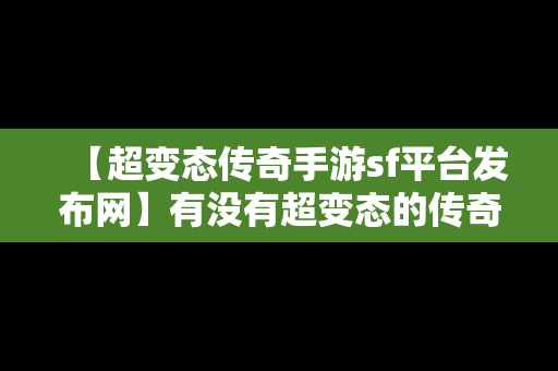 【超变态传奇手游sf平台发布网】有没有超变态的传奇手游?