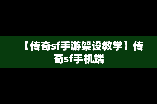 【传奇sf手游架设教学】传奇sf手机端