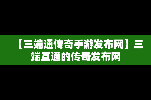 【三端通传奇手游发布网】三端互通的传奇发布网