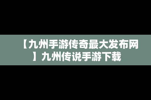 【九州手游传奇最大发布网】九州传说手游下载