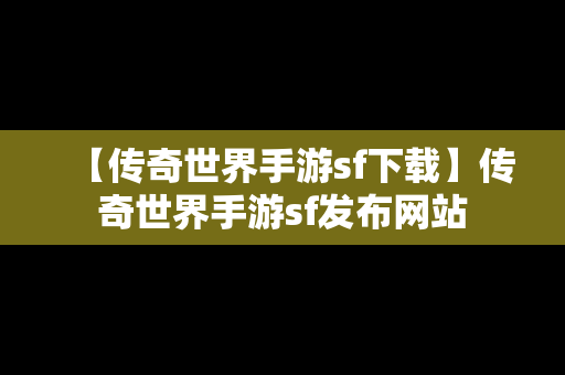 【传奇世界手游sf下载】传奇世界手游sf发布网站