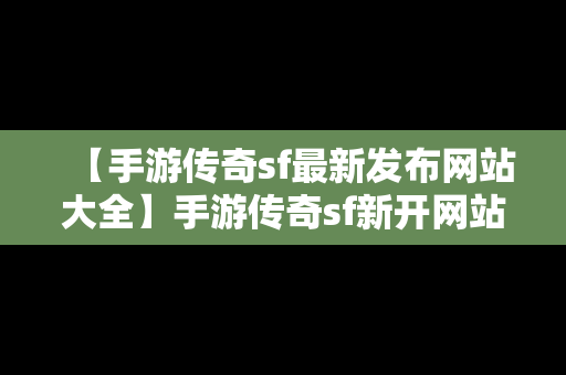 【手游传奇sf最新发布网站大全】手游传奇sf新开网站