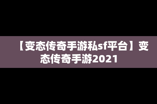 【变态传奇手游私sf平台】变态传奇手游2021