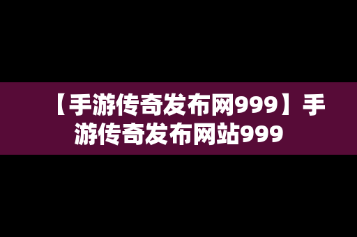 【手游传奇发布网999】手游传奇发布网站999