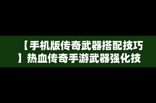 【手机版传奇武器搭配技巧】热血传奇手游武器强化技巧