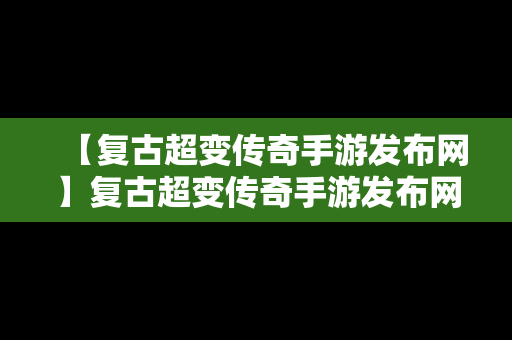 【复古超变传奇手游发布网】复古超变传奇手游发布网站