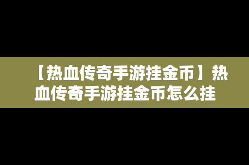 【热血传奇手游挂金币】热血传奇手游挂金币怎么挂