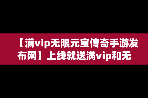 【满vip无限元宝传奇手游发布网】上线就送满vip和无限元宝的传奇