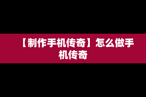 【制作手机传奇】怎么做手机传奇